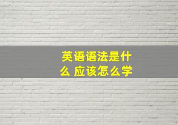 英语语法是什么 应该怎么学